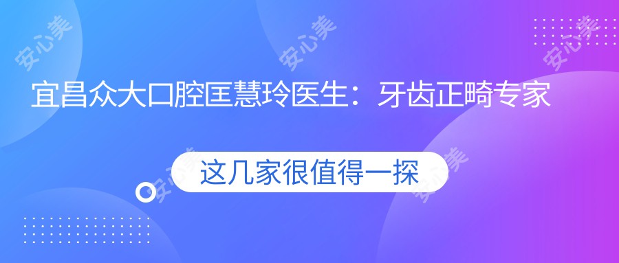 宜昌众大口腔匡慧玲医生：牙齿正畸医生与门诊部详情介绍