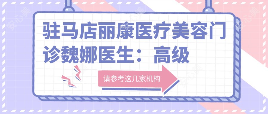 驻马店丽康医疗美容门诊魏娜医生：高等纹绣师与口唇美容医生