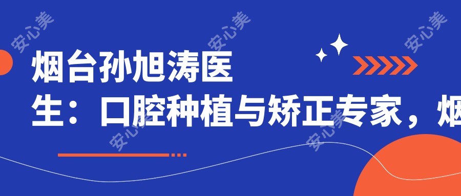烟台孙旭涛医生:口腔种植与矫正医生,烟台孙周口腔门诊部详细介绍