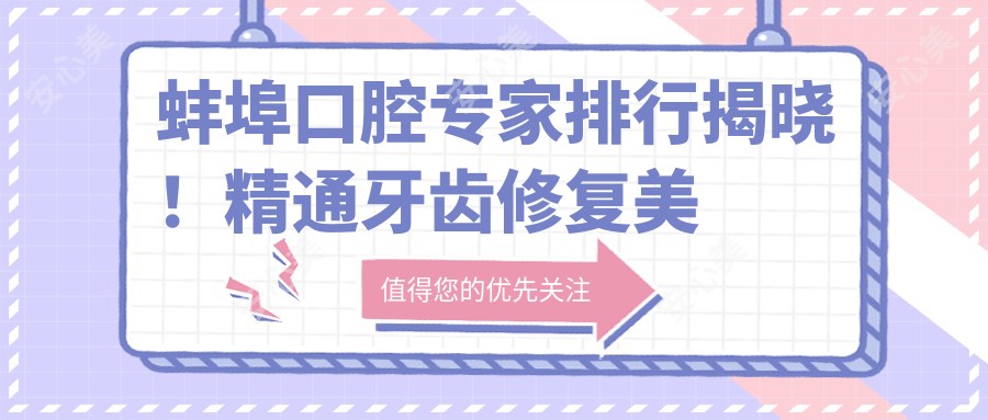 蚌埠口腔医生排行揭晓！精通牙齿修复美白，正畸种植技术，详情尽在这里！