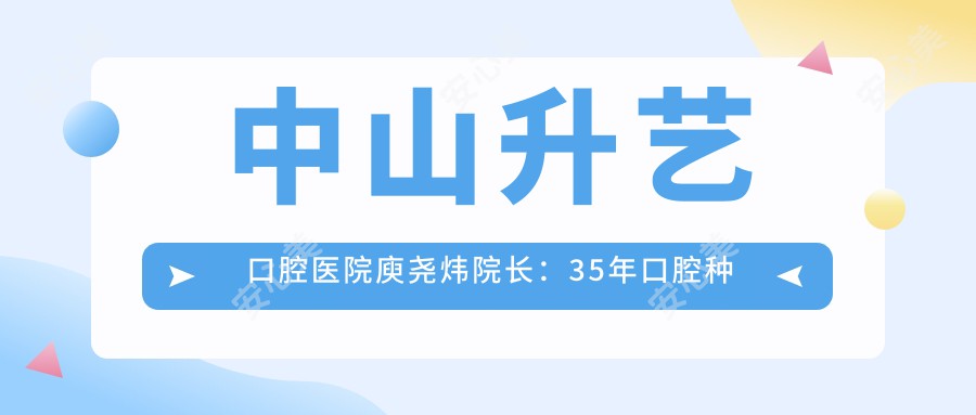 中山升艺口腔医院庾尧炜院长：35年口腔种植与颌面外科经验医生