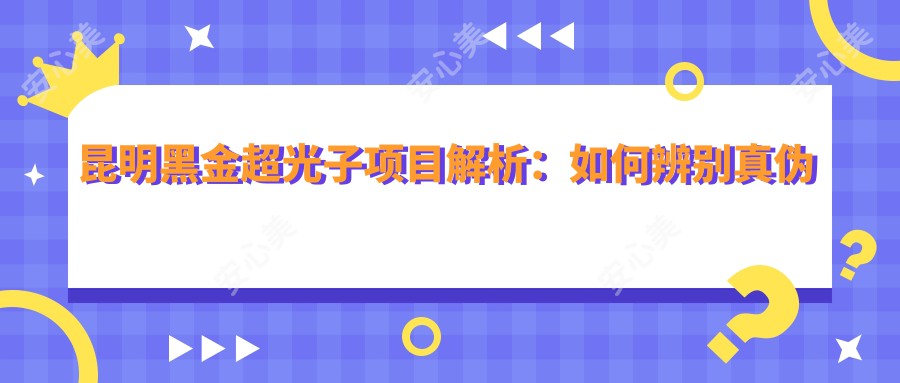 昆明黑金超光子项目解析:如何辨别真伪及价格排名指南