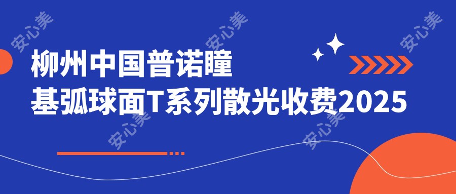 柳州国内普诺瞳基弧球面T系列散光收费2025年新详实出炉-/国内普诺瞳基弧球面T系列散光收费表(费用)