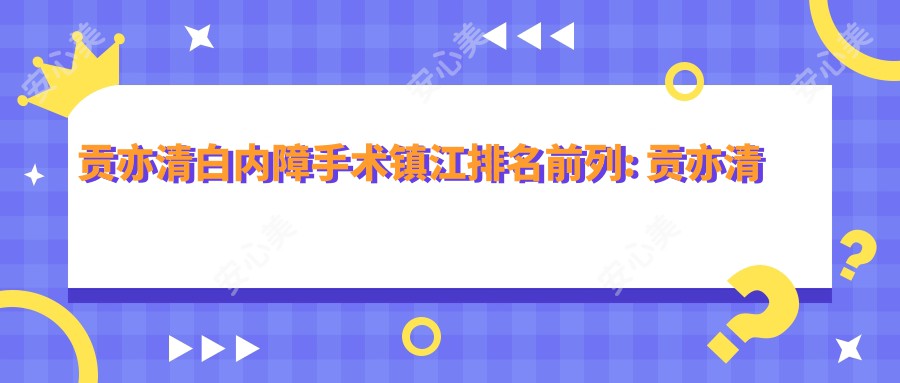 贡亦清白内障手术镇江排名前列: 贡亦清医生眼科技术精细，白内障治疗实例丰富