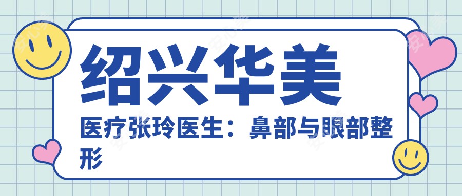 绍兴华美医疗张玲医生：鼻部与眼部整形医生，15年临床经验打造自然美