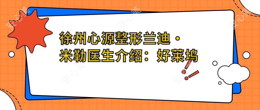 徐州心源整形兰迪•米勒医生介绍：好莱坞御用丰胸医生，自体脂肪移植技术带领者！