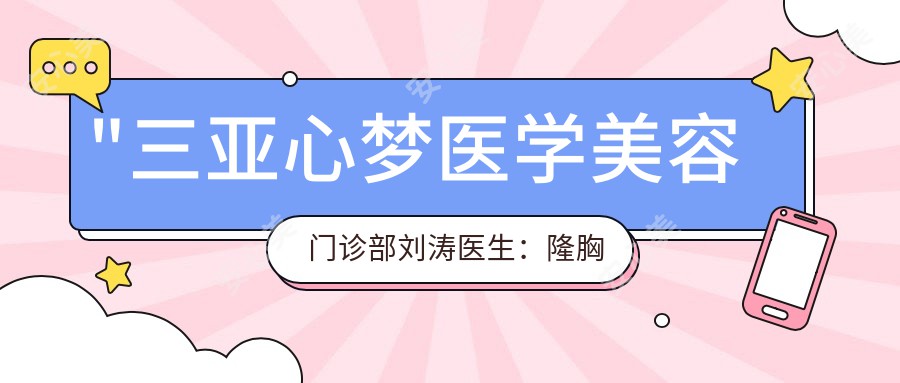 \'"三亚心梦医学美容门诊部刘涛医生：隆胸与面部年轻化医生，数字化形体塑造先锋"\'