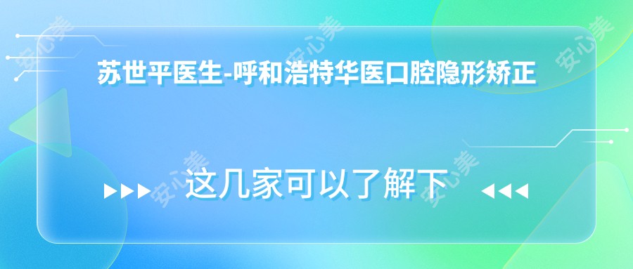 苏世平医生-呼和浩特华医口腔隐形矫正医生实力备受认可