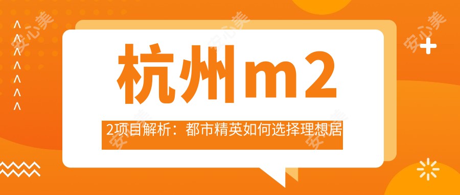 杭州m22项目解析:都市人才如何选择理想居所?首付预算曝光!