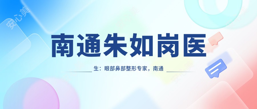 南通朱如岗医生：眼部鼻部整形医生，南通俪人连天美医院整形科院长