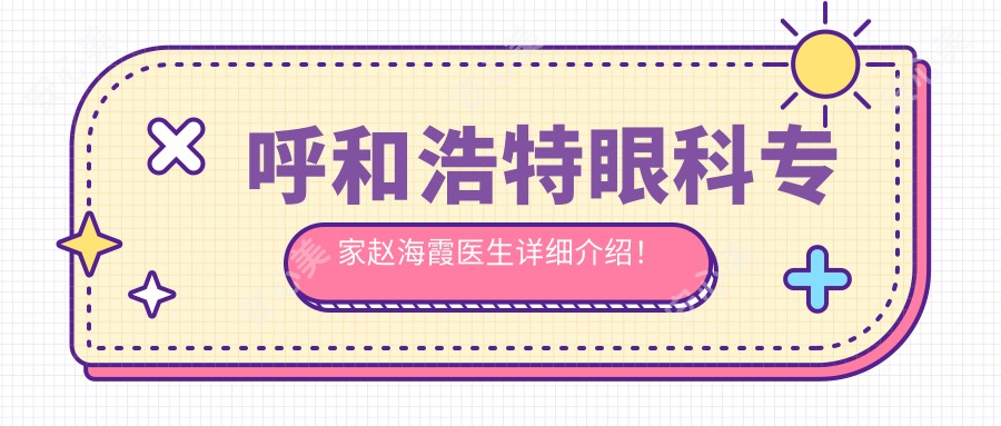 呼和浩特眼科医生赵海霞医生详细介绍！内蒙古医科大学附属医院眼科技术解析！