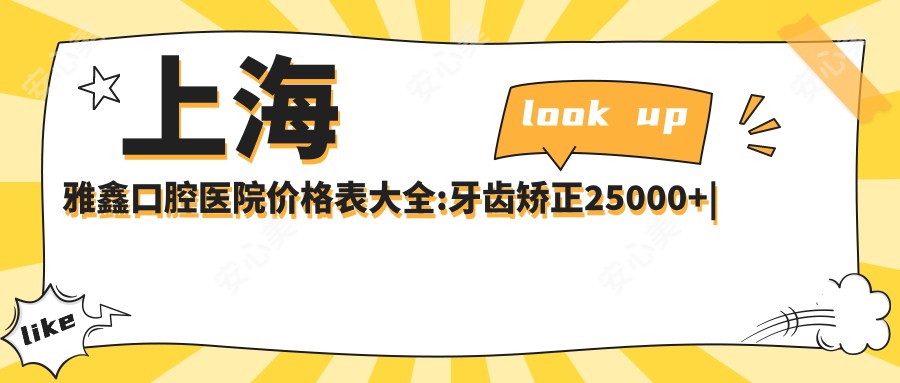 上海雅鑫口腔医院价格表大全:牙齿矫正25000+|种植牙8000+|美白贴面3000+