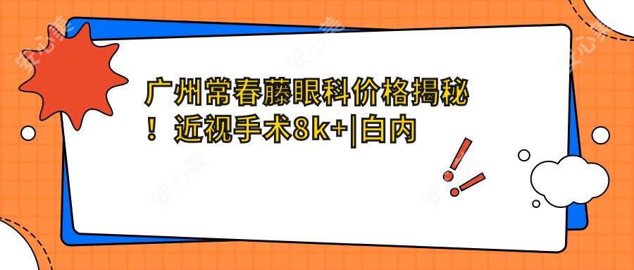 广州常春藤眼科价格揭秘！近视手术8k+|白内障治疗1.5w+|干眼症治疗2k+|验光配镜500+