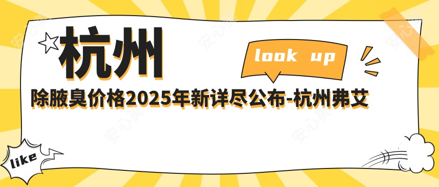 杭州除腋臭价格2025年新详尽公布-杭州弗艾弗医疗美容/杭州上善西溪除腋臭价目单(费用)