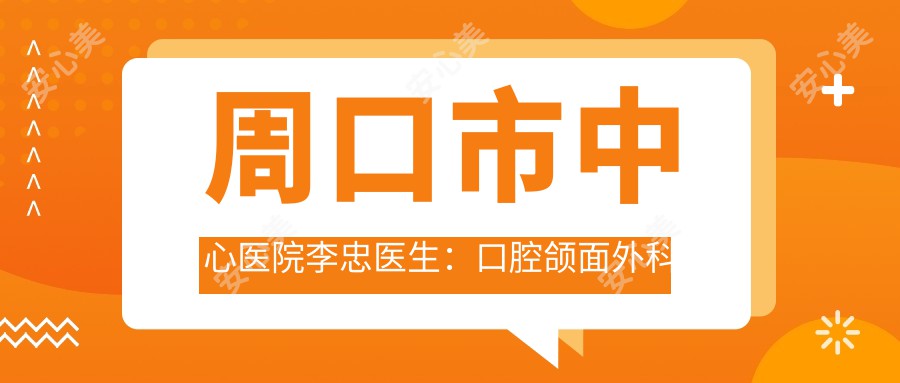 周口市中心医院李忠医生：口腔颌面外科与牙周病治疗医生