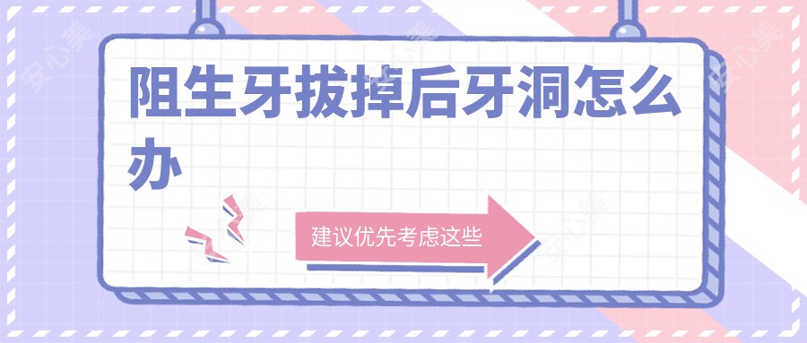 阻生牙拔掉后牙洞怎么办