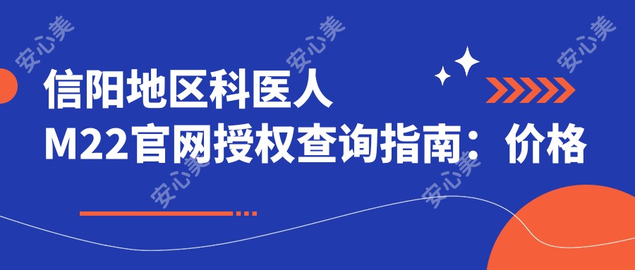 信阳地区科医人M22官网授权查询指南:价格与排名全解析