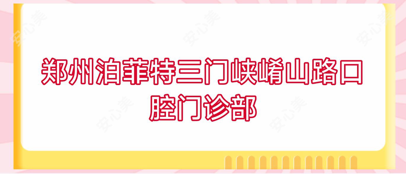 郑州泊菲特三门峡崤山路口腔门诊部