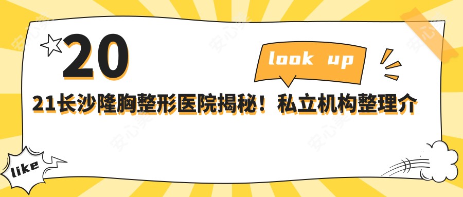 2021长沙隆胸整形医院揭秘！私立机构整理介绍_查收