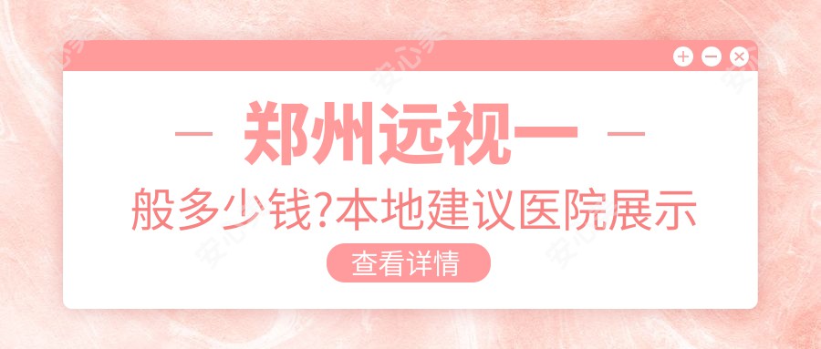 郑州远视一般多少钱?本地建议医院展示