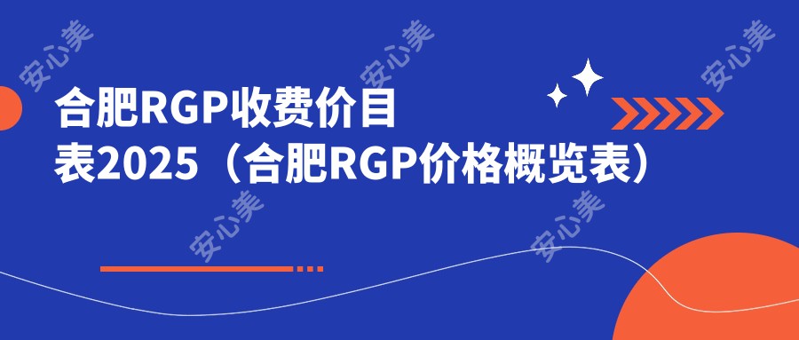 合肥RGP收费价目表2025（合肥RGP价格概览表）