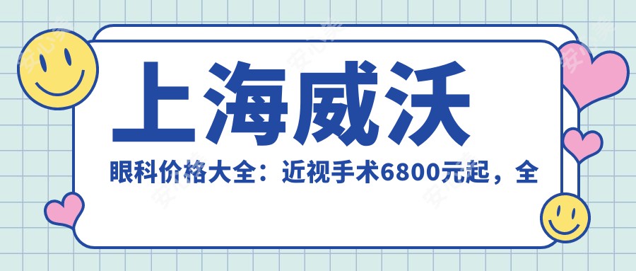 上海威沃眼科价格大全：近视手术6800元起，全项目费用一览！