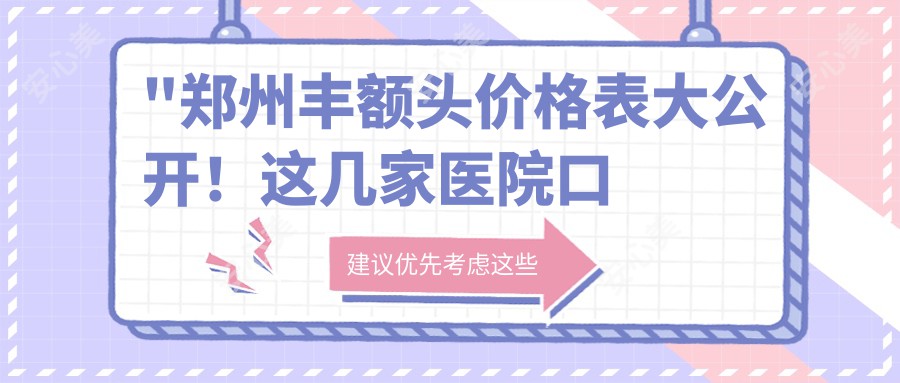 \'"郑州丰额头价格表大公开!这几家医院口碑超好,疗效看得见!"\'