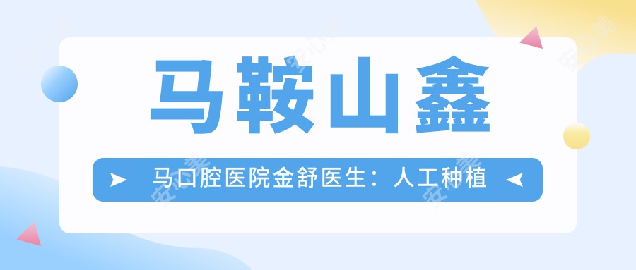 马鞍山鑫马口腔医院金舒医生：人工种植牙医生与医院详情介绍