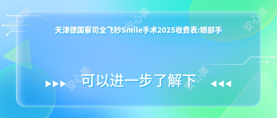 天津德国蔡司全飞秒Smile手术2025收费表:眼部手术3800+眼皮下垂矫正5800+双眼皮改单眼皮3000+德国蔡司半飞秒11000+