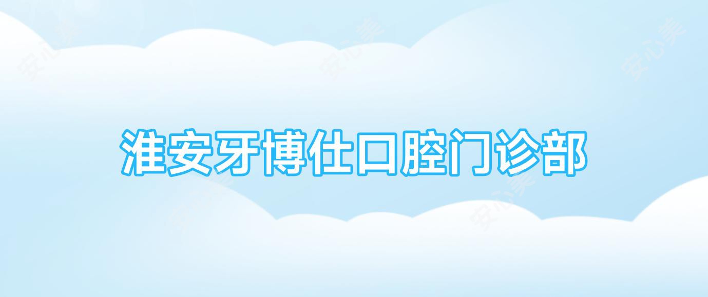 淮安牙博仕口腔门诊部