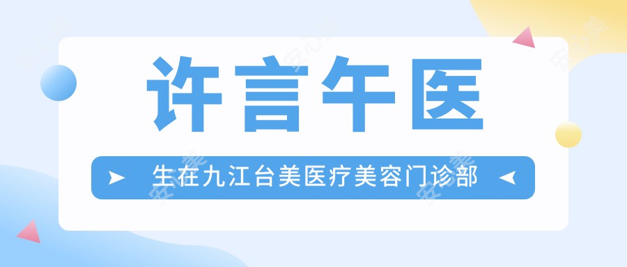 许言午医生在九江台美医疗美容门诊部的精细面部雕刻与Crystal除皱术疗效如何？