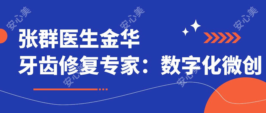 张群医生金华牙齿修复医生：数字化微创种植与前牙美学修复技术解析