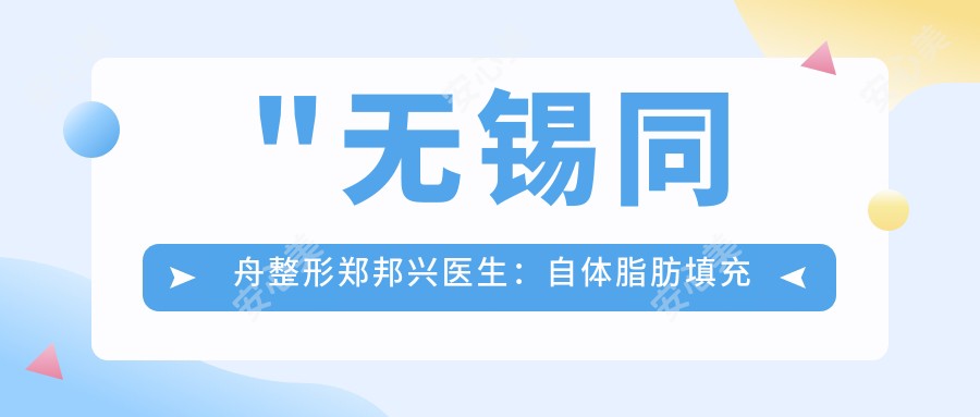 \'"无锡同舟整形郑邦兴医生:自体脂肪填充与性感深V丰胸医生详解"\'