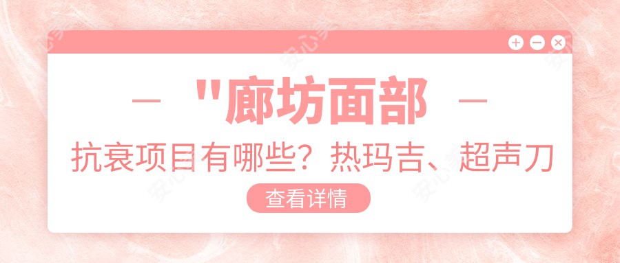 \'"廊坊面部抗衰项目有哪些？热玛吉、价格1.5W~2.5W起，疗效如何？"\'