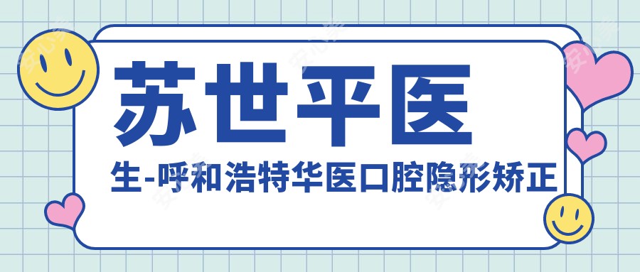 苏世平医生-呼和浩特华医口腔隐形矫正医生实力备受认可