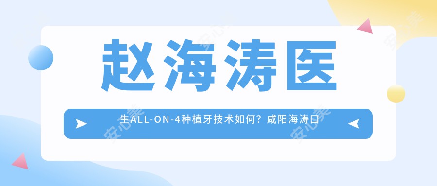 赵海涛医生ALL-ON-4种植牙技术如何？咸阳海涛口腔门诊部医生详细介绍