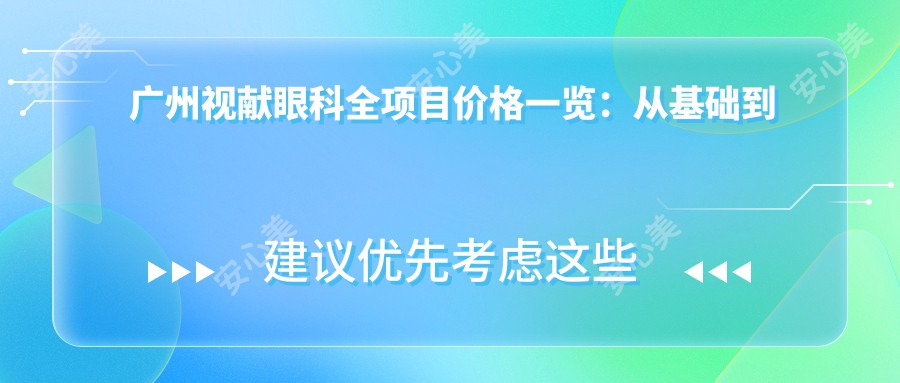 广州视献眼科全项目价格一览：从基础到特色多面解析，费用9800元起