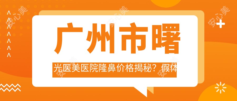 广州市曙光医美医院隆鼻价格揭秘？假体隆鼻约2W+ 鼻综合3W+ 玻尿酸隆鼻5K+