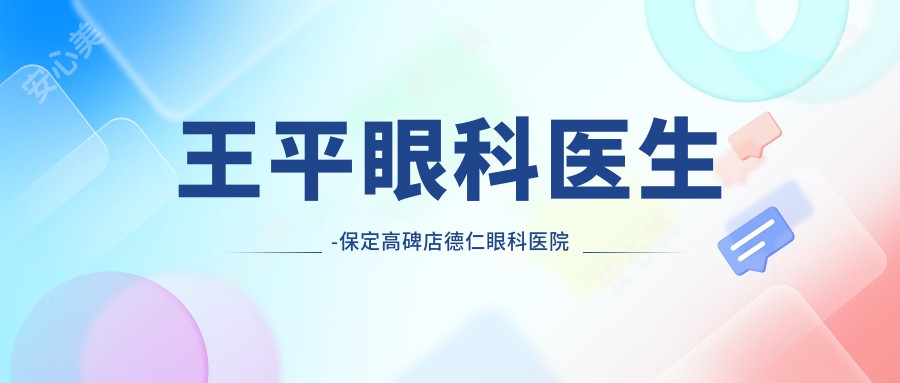 王平眼科医生-保定高碑店德仁眼科医院准分子激光手术医生