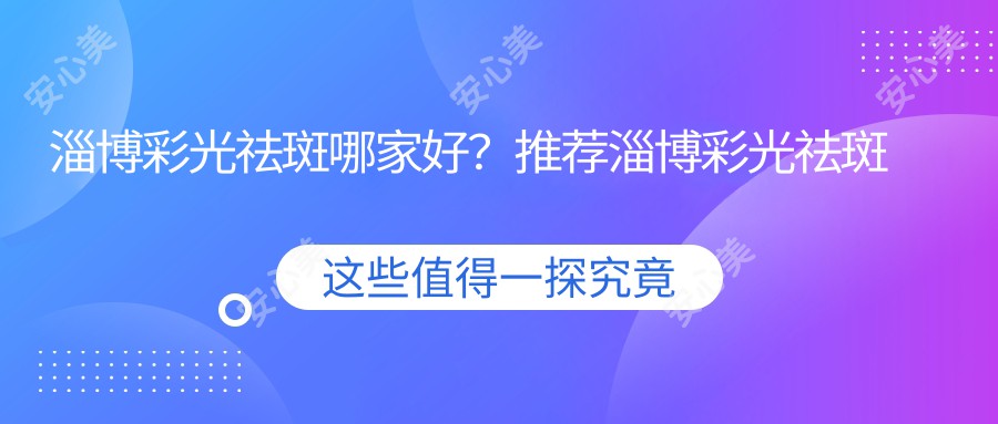 淄博彩光祛斑哪家好？推荐淄博彩光祛斑口碑好还正规的医院