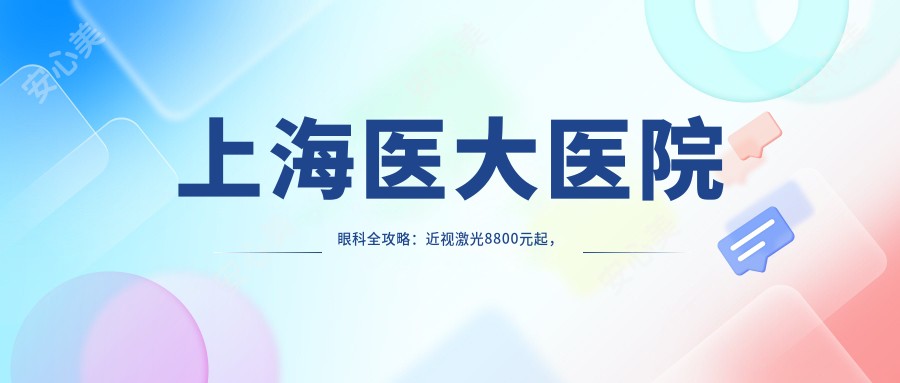 上海医大医院眼科全攻略：近视激光8800元起，双眼皮5800实惠，详细价格表揭晓