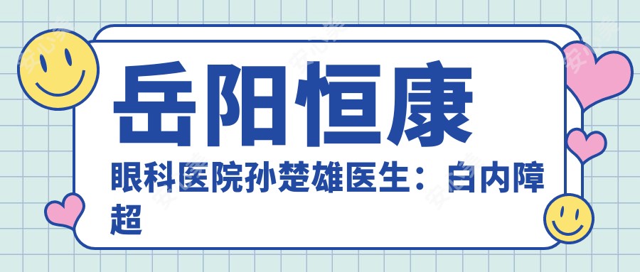 岳阳恒康眼科医院孙楚雄医生:白内障超声乳化手术与眼显微技术医生