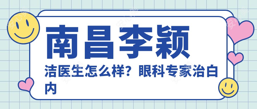 南昌李颖洁医生怎么样？眼科医生治白内障、青光眼，南昌市一医院预约指南！