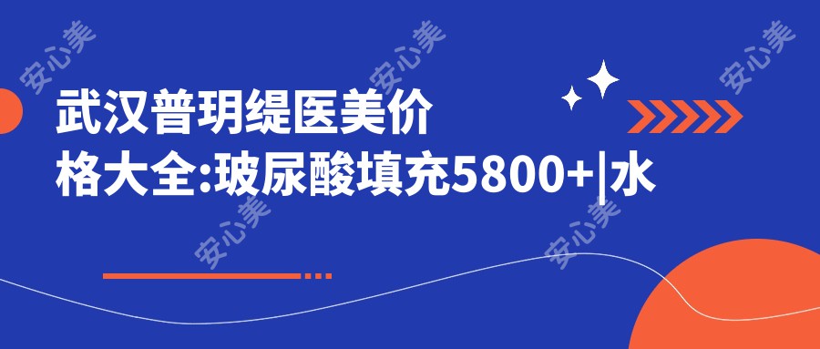 武汉普玥缇医美价格大全:玻尿酸填充5800+|美肤3800+|激光祛斑4500+