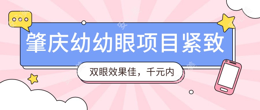 肇庆幼幼眼项目紧致双眼疗效佳，千元内体验精细眼部护理，性价比高但持久性需维护