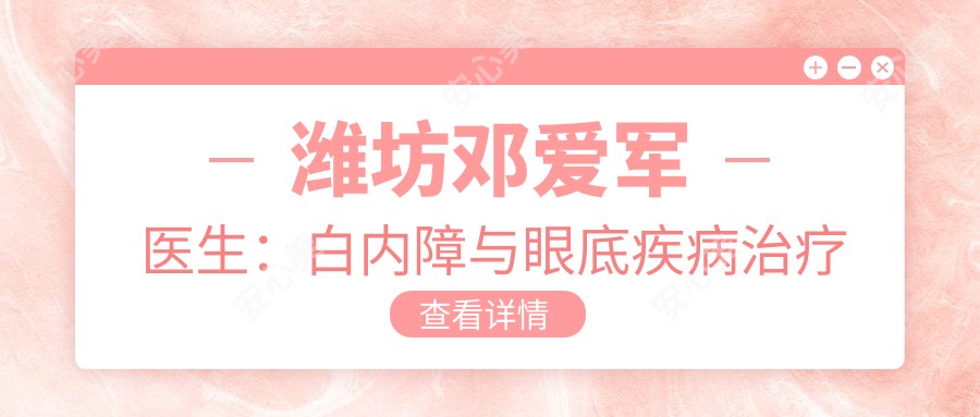 潍坊邓爱军医生:白内障与眼底疾病治疗医生 - 潍坊医学院附属医院眼科中心详解