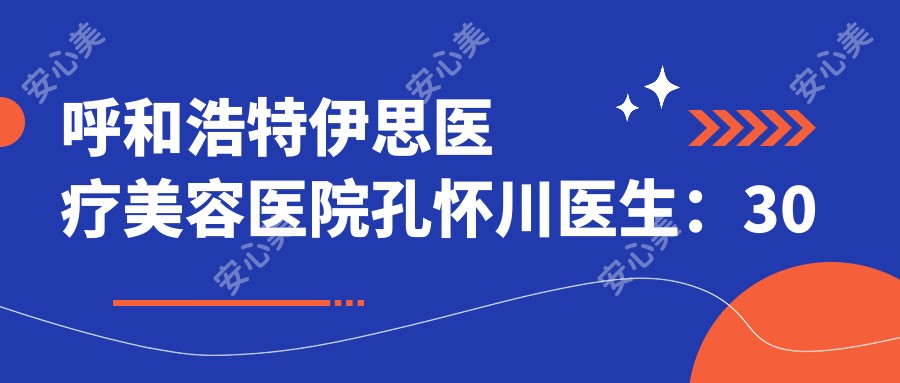 呼和浩特伊思医疗美容医院孔怀川医生：30年整形经验与3D美鼻技术详解