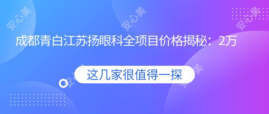 成都青白江苏扬眼科全项目价格揭秘：2万内搞定，透明实惠，品质之选！