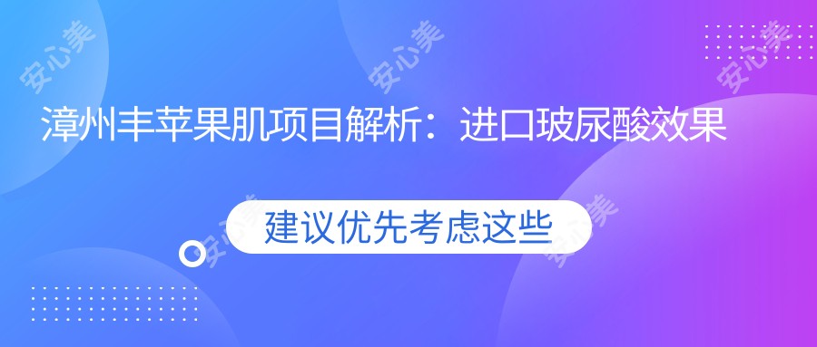 漳州丰苹果肌项目解析：进口玻尿酸疗效与价格全解密