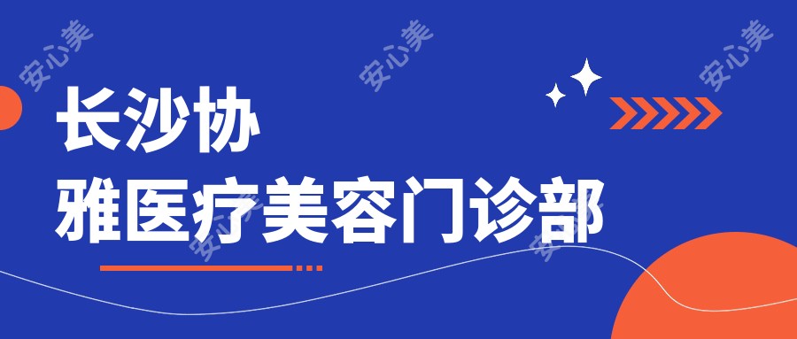 长沙协雅医疗美容门诊部